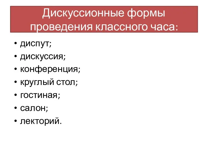 Дискуссионные формы проведения классного часа: диспут; дискуссия; конференция; круглый стол; гостиная; салон; лекторий.