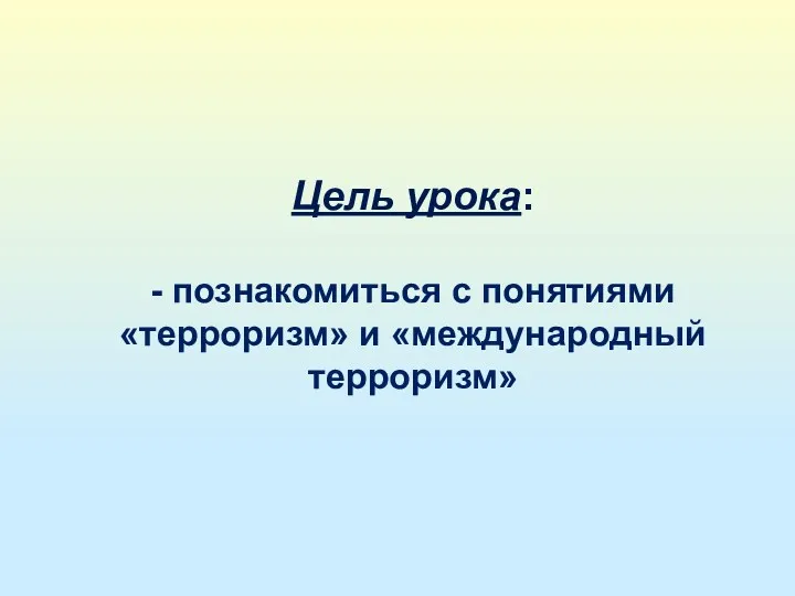 Цель урока: - познакомиться с понятиями «терроризм» и «международный терроризм»