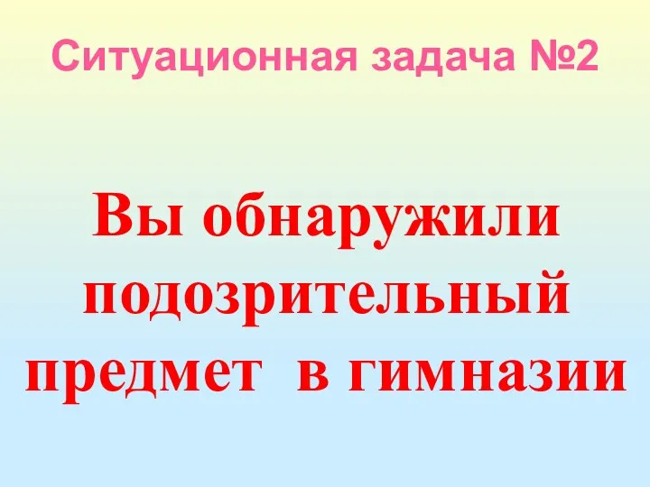 Ситуационная задача №2 Вы обнаружили подозрительный предмет в гимназии