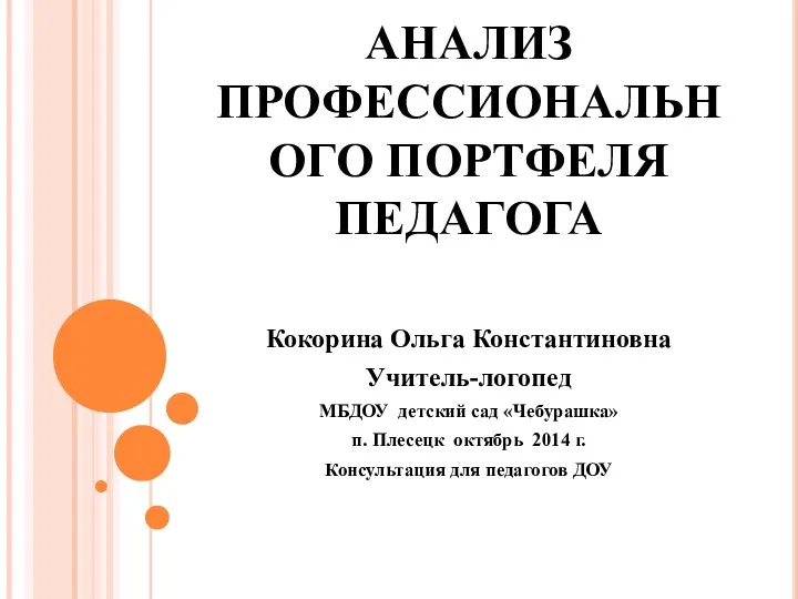 АНАЛИЗ ПРОФЕССИОНАЛЬНОГО ПОРТФЕЛЯ ПЕДАГОГА Кокорина Ольга Константиновна Учитель-логопед МБДОУ детский