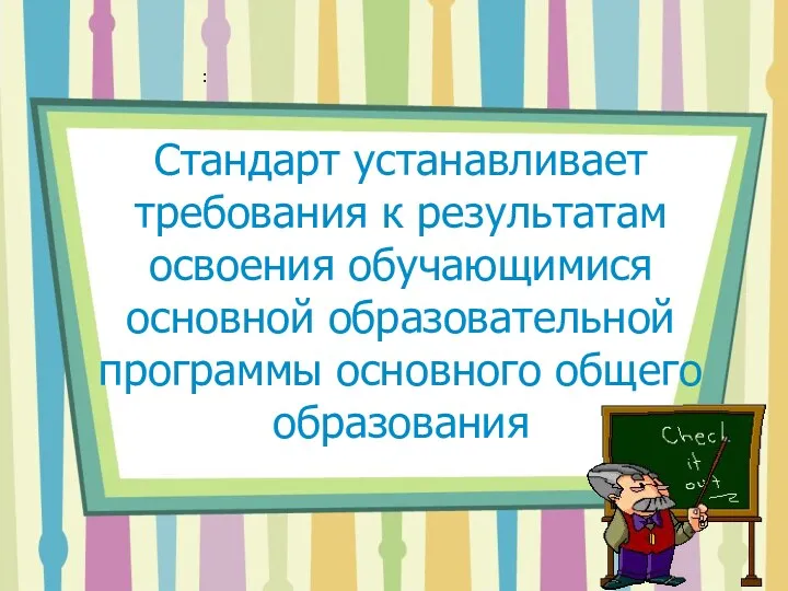 Стандарт устанавливает требования к результатам освоения обучающимися основной образовательной программы основного общего образования :