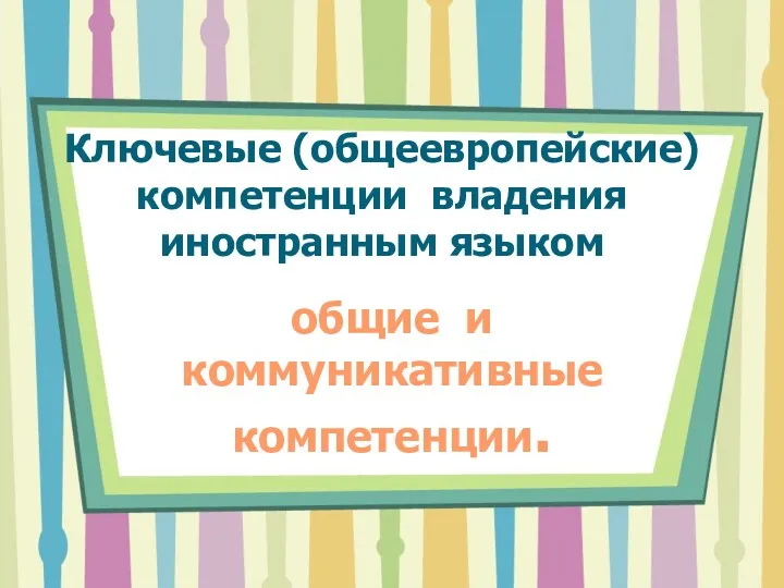 Ключевые (общеевропейские) компетенции владения иностранным языком общие и коммуникативные компетенции.