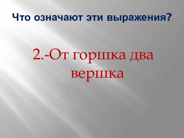 Что означают эти выражения? 2.-От горшка два вершка