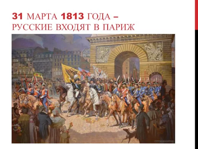 31 МАРТА 1813 ГОДА – РУССКИЕ ВХОДЯТ В ПАРИЖ