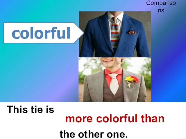 This tie is the other one. colorful more colorful than Comparisons