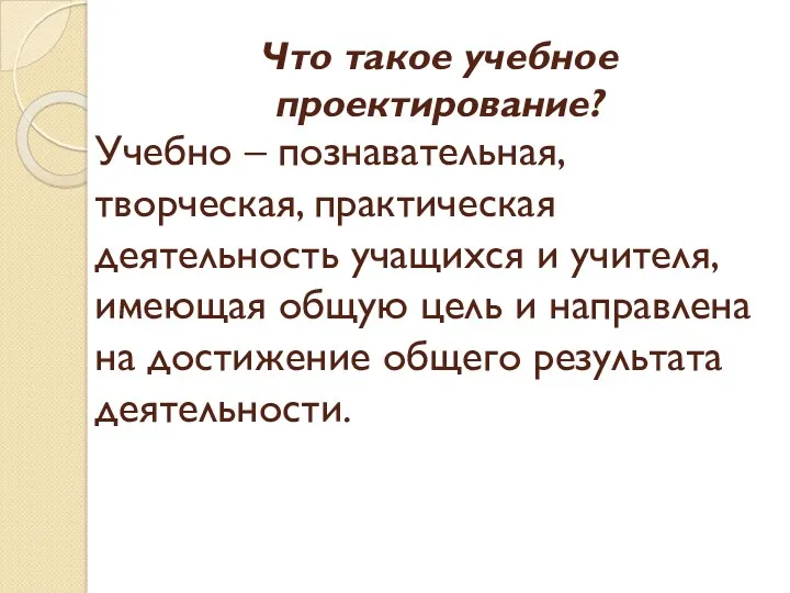 Что такое учебное проектирование? Учебно – познавательная, творческая, практическая деятельность