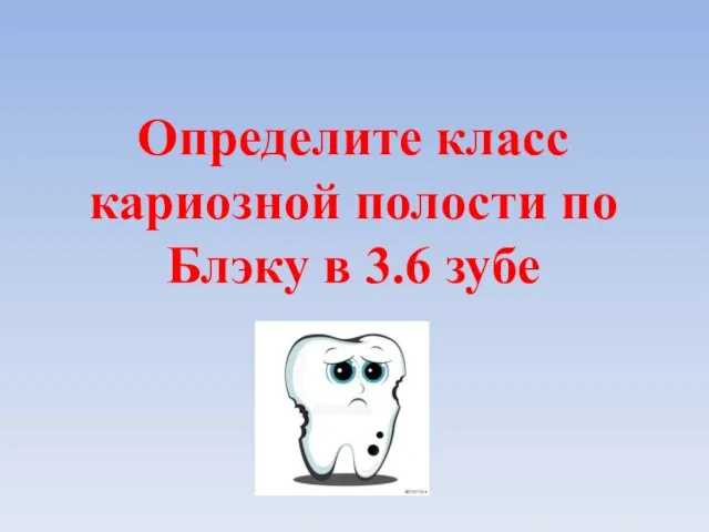 Определите класс кариозной полости по Блэку в 3.6 зубе