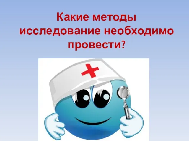 Какие методы исследование необходимо провести?