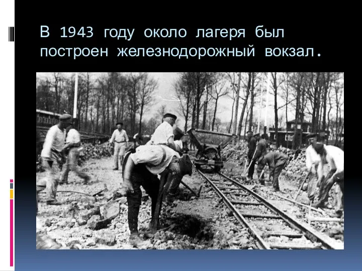 В 1943 году около лагеря был построен железнодорожный вокзал.