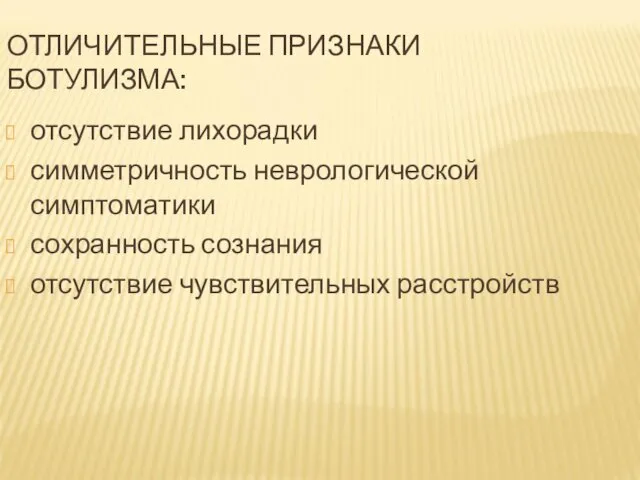 ОТЛИЧИТЕЛЬНЫЕ ПРИЗНАКИ БОТУЛИЗМА: отсутствие лихорадки симметричность неврологической симптоматики сохранность сознания отсутствие чувствительных расстройств