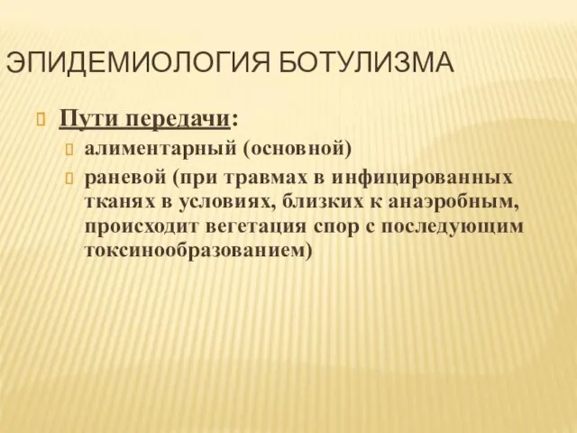 ЭПИДЕМИОЛОГИЯ БОТУЛИЗМА Пути передачи: алиментарный (основной) раневой (при травмах в