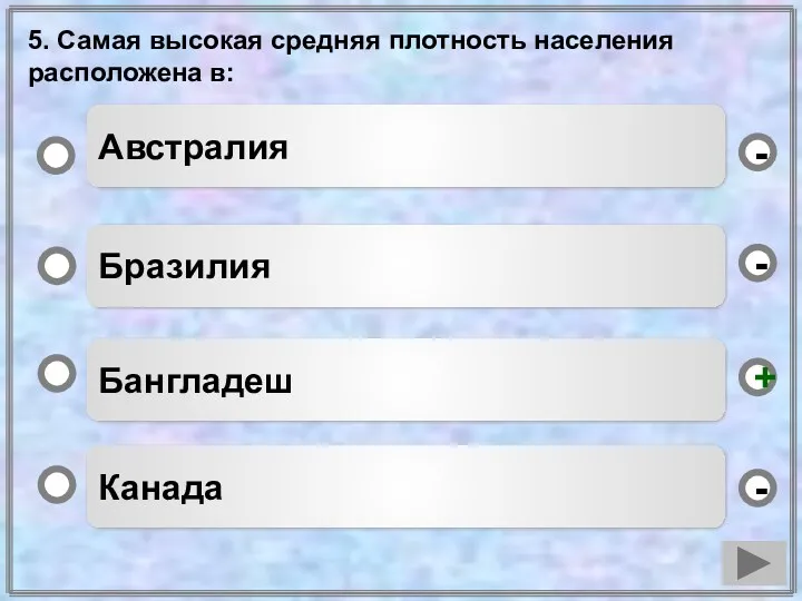 5. Самая высокая средняя плотность населения расположена в: Бангладеш Бразилия Канада Австралия - - + -