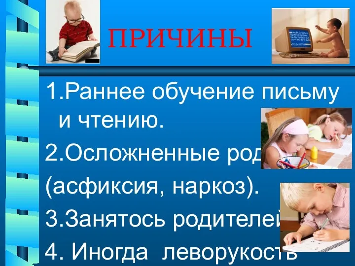 ПРИЧИНЫ 1.Раннее обучение письму и чтению. 2.Осложненные роды (асфиксия, наркоз). 3.Занятось родителей. 4. Иногда леворукость