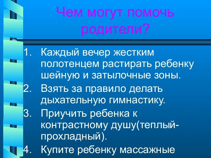 Чем могут помочь родители? Каждый вечер жестким полотенцем растирать ребенку