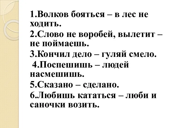 1.Волков бояться – в лес не ходить. 2.Слово не воробей,