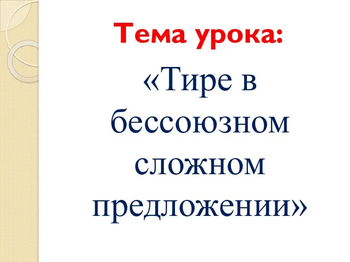 Тема урока: «Тире в бессоюзном сложном предложении»