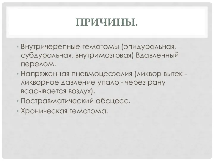 ПРИЧИНЫ. Внутричерепные гематомы (эпидуральная, субдуральная, внутримозговая) Вдавленный перелом. Напряженная пневмоцефалия