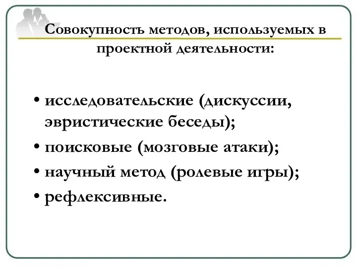 Совокупность методов, используемых в проектной деятельности: исследовательские (дискуссии, эвристические беседы);