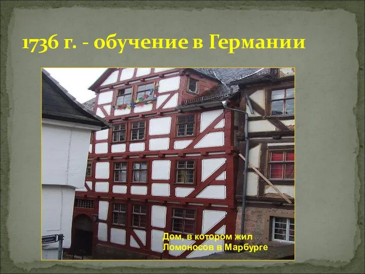 1736 г. - обучение в Германии Дом, в котором жил Ломоносов в Марбурге