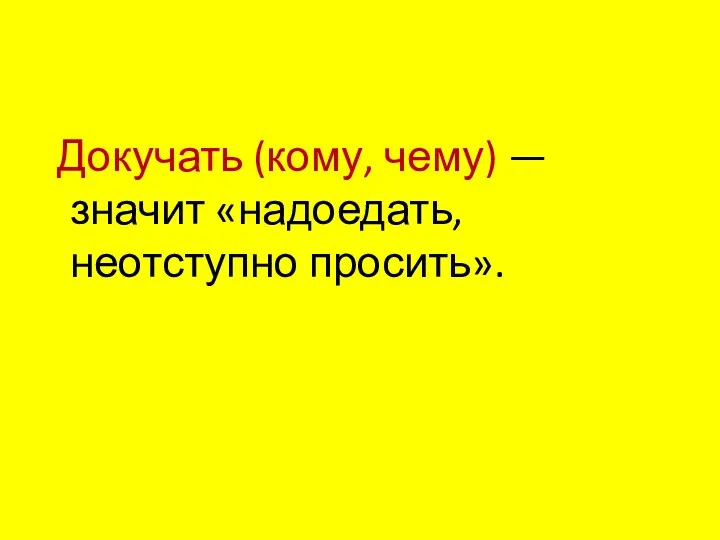 Докучать (кому, чему) — значит «надоедать, неотступно просить».