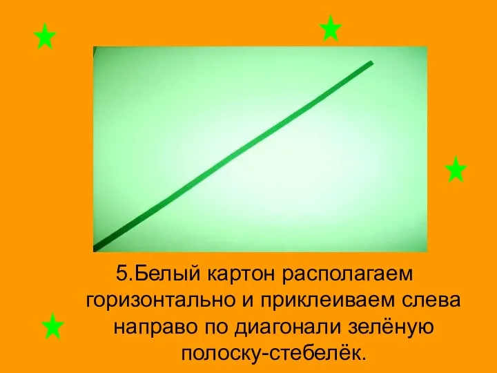 5.Белый картон располагаем горизонтально и приклеиваем слева направо по диагонали зелёную полоску-стебелёк.