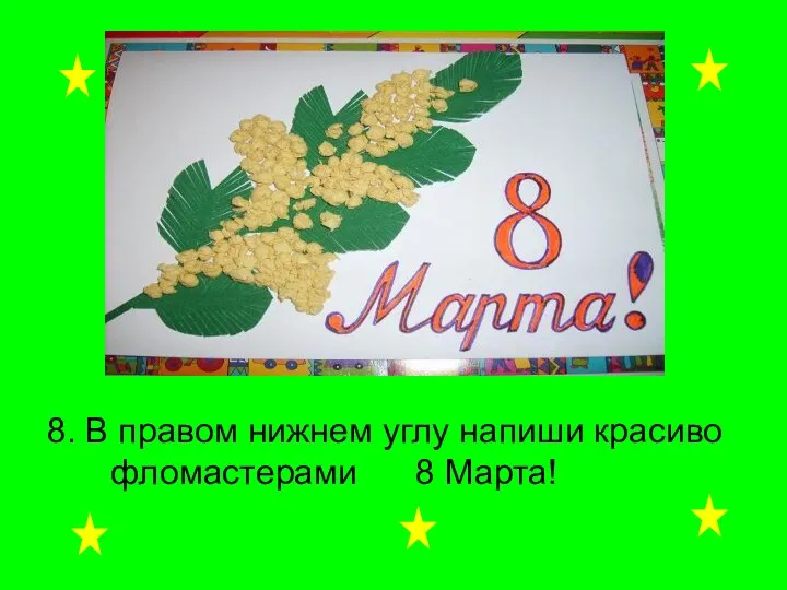 8. В правом нижнем углу напиши красиво фломастерами 8 Марта!