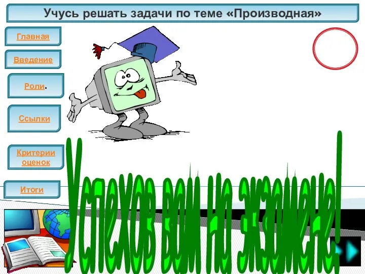 Учусь решать задачи по теме «Производная» Главная Введение ЕГЭ Итоги Критерии оценок Роли.