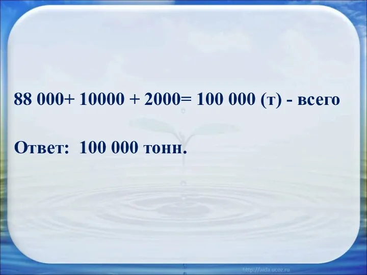 88 000+ 10000 + 2000= 100 000 (т) - всего Ответ: 100 000 тонн.