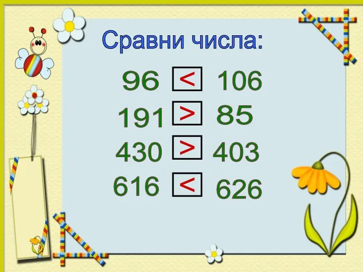 Сравни числа: 96 106 191 85 430 403 616 626 > >