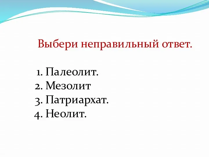 Выбери неправильный ответ. Палеолит. Мезолит Патриархат. Неолит.