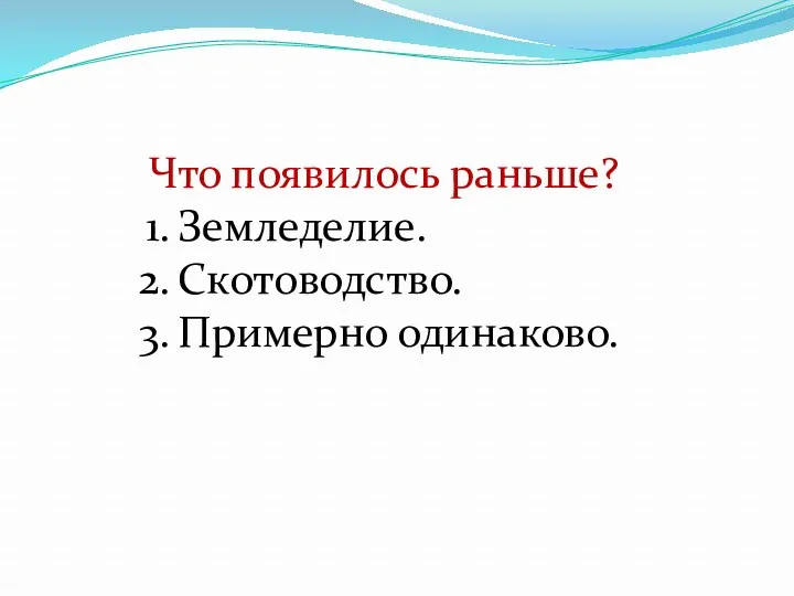 Что появилось раньше? Земледелие. Скотоводство. Примерно одинаково.