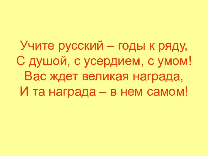 Учите русский – годы к ряду, С душой, с усердием,