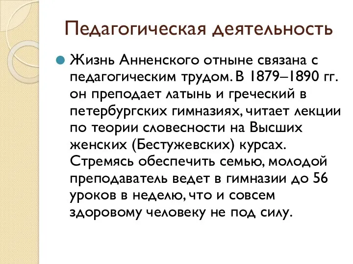 Педагогическая деятельность Жизнь Анненского отныне связана с педагогическим трудом. В 1879–1890 гг. он