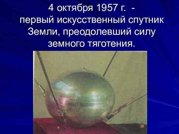 4 октября 1957 г. - первый искусственный спутник Земли, преодолевший силу земного тяготения.