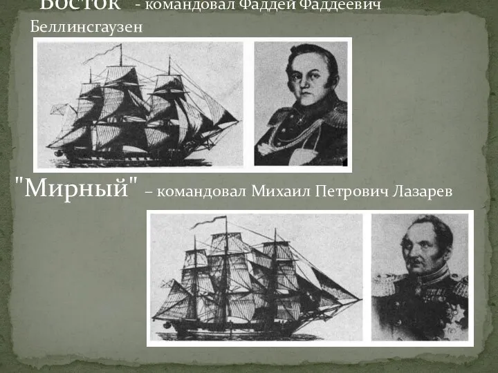 "Восток" - командовал Фаддей Фаддеевич Беллинсгаузен "Мирный" – командовал Михаил Петрович Лазарев