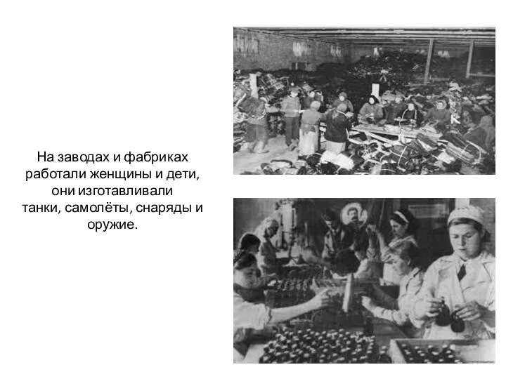 На заводах и фабриках работали женщины и дети, они изготавливали танки, самолёты, снаряды и оружие.