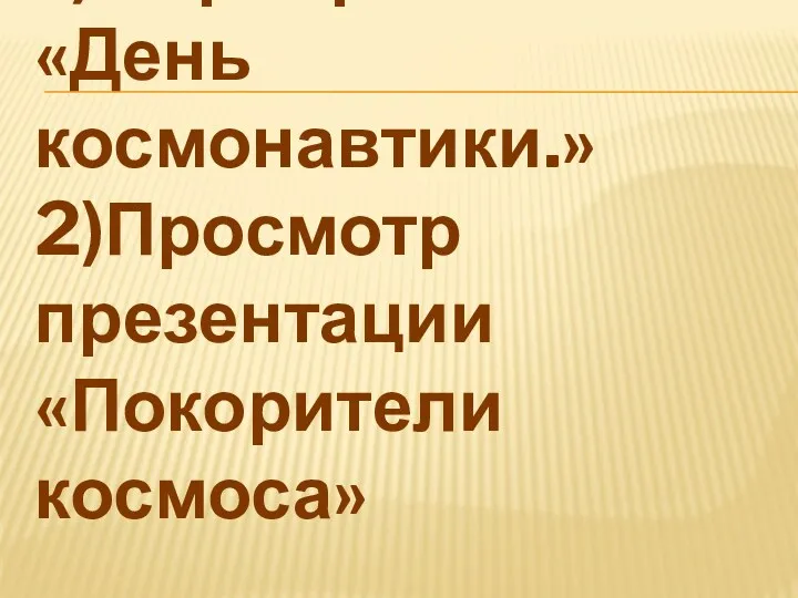 1)Мероприятие «День космонавтики.» 2)Просмотр презентации «Покорители космоса»