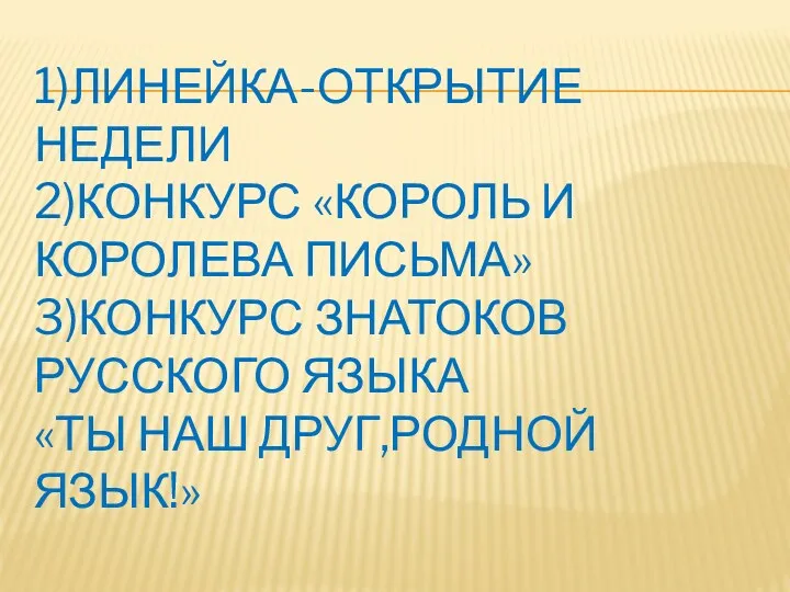 1)Линейка-открытие недели 2)Конкурс «Король и королева письма» 3)Конкурс знатоков русского языка «Ты наш друг,родной язык!»