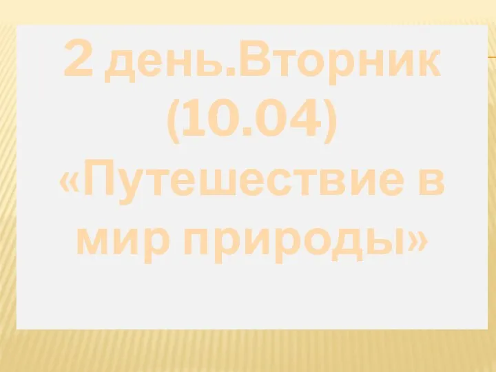 2 день.Вторник (10.04) «Путешествие в мир природы»