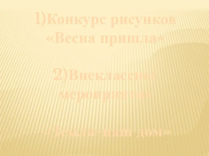 1)Конкурс рисунков «Весна пришла» 2)Внеклассное мероприятие «Земля-наш дом»