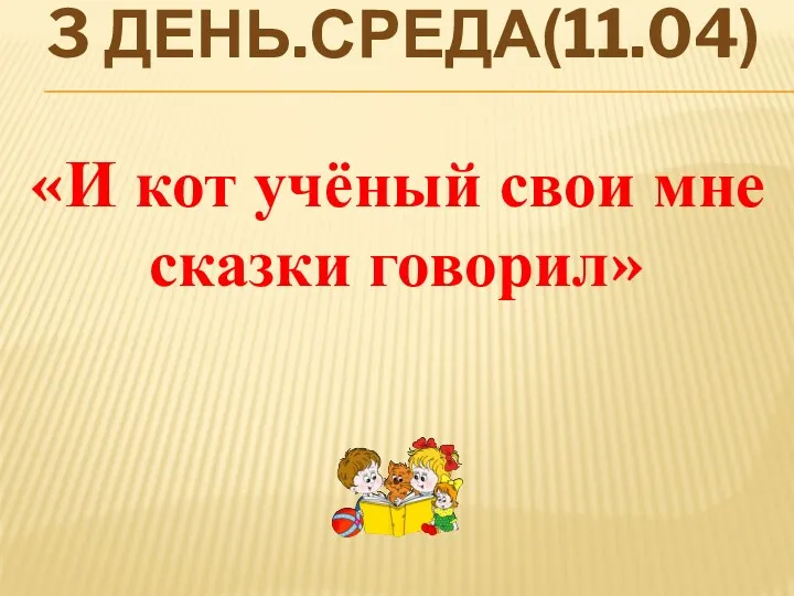 3 день.Среда(11.04) «И кот учёный свои мне сказки говорил»