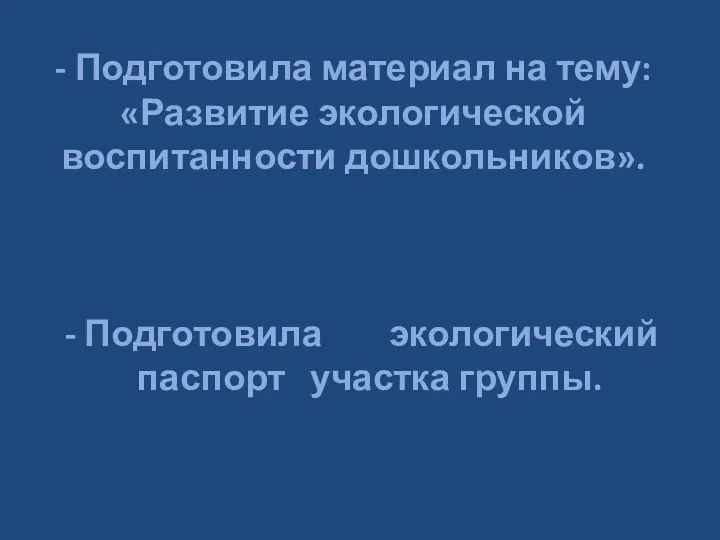 - Подготовила материал на тему: «Развитие экологической воспитанности дошкольников». - Подготовила экологический паспорт участка группы.