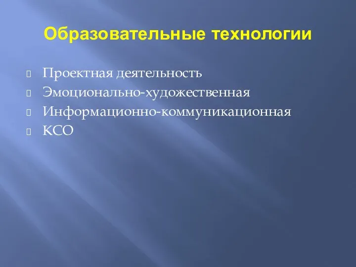 Образовательные технологии Проектная деятельность Эмоционально-художественная Информационно-коммуникационная КСО