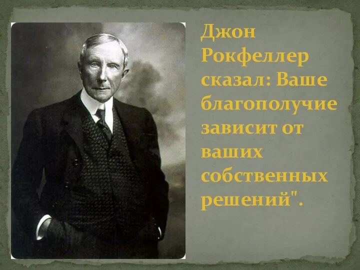 Джон Рокфеллер сказал: Ваше благополучие зависит от ваших собственных решений".