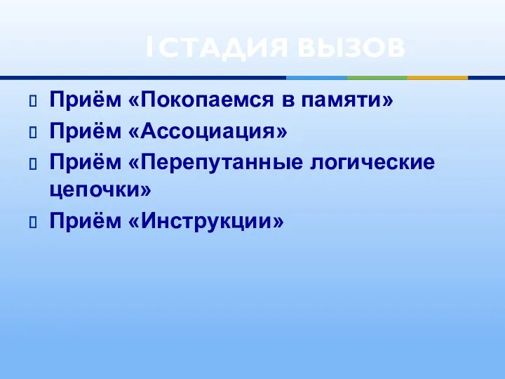 Приём «Покопаемся в памяти» Приём «Ассоциация» Приём «Перепутанные логические цепочки» Приём «Инструкции» 1СТАДИЯ ВЫЗОВ