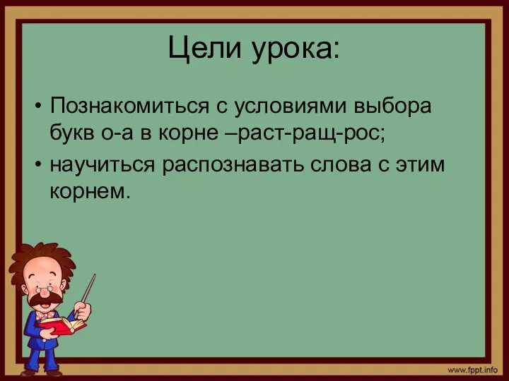 Цели урока: Познакомиться с условиями выбора букв о-а в корне –раст-ращ-рос; научиться распознавать