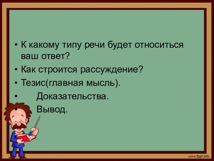 К какому типу речи будет относиться ваш ответ? Как строится рассуждение? Тезис(главная мысль). Доказательства. Вывод.