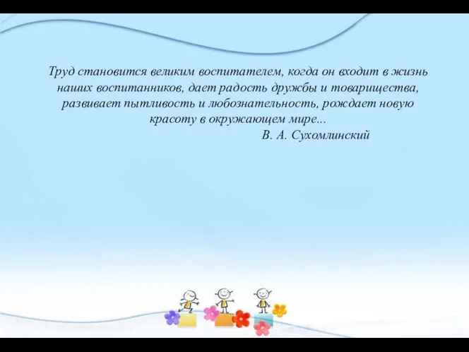 Труд становится великим воспитателем, когда он входит в жизнь наших