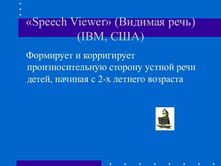 «Speech Viewer» (Видимая речь) (IBM, США) Формирует и корригирует произносительную сторону устной речи