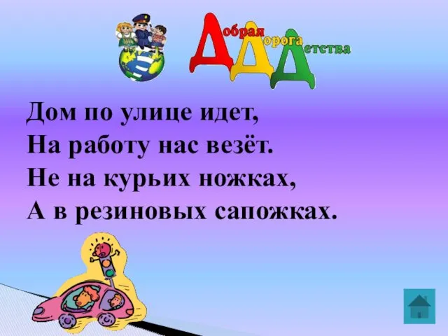 Дом по улице идет, На работу нас везёт. Не на курьих ножках, А в резиновых сапожках.